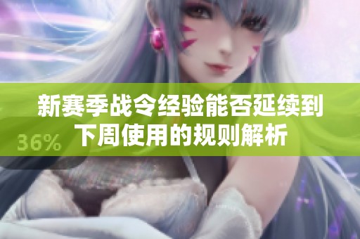 新赛季战令经验能否延续到下周使用的规则解析