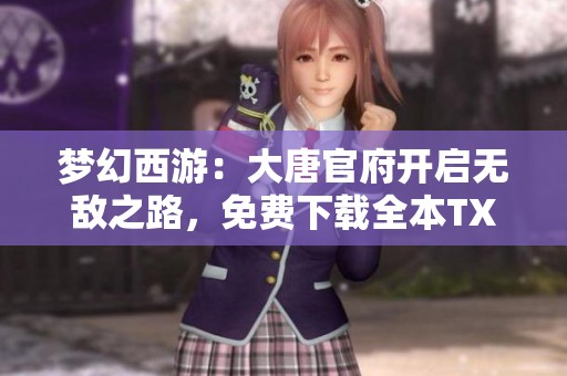 梦幻西游：大唐官府开启无敌之路，免费下载全本TXT小说