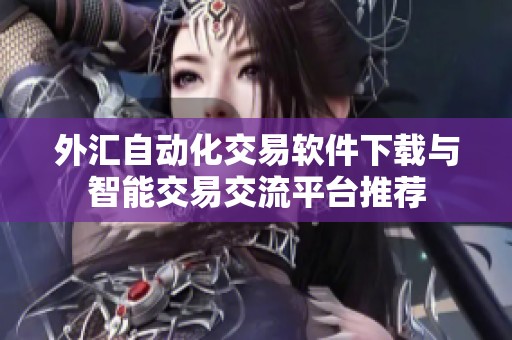外汇自动化交易软件下载与智能交易交流平台推荐