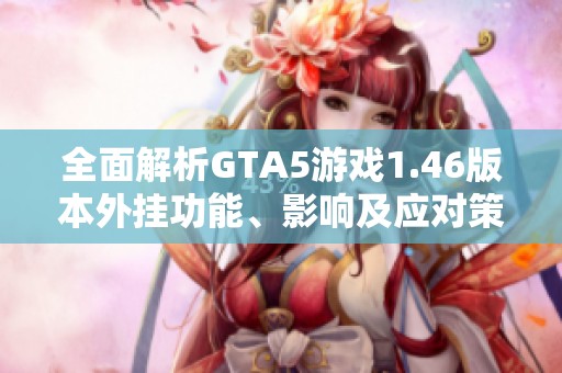 全面解析GTA5游戏1.46版本外挂功能、影响及应对策略
