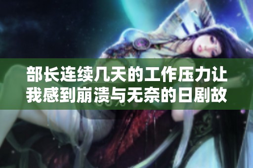 部长连续几天的工作压力让我感到崩溃与无奈的日剧故事