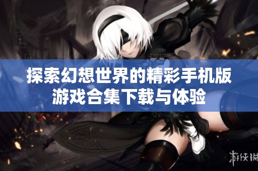 探索幻想世界的精彩手机版游戏合集下载与体验