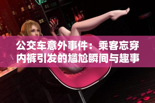 公交车意外事件：乘客忘穿内裤引发的尴尬瞬间与趣事