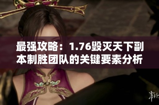 最强攻略：1.76毁灭天下副本制胜团队的关键要素分析