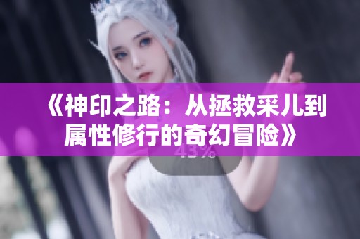 《神印之路：从拯救采儿到属性修行的奇幻冒险》