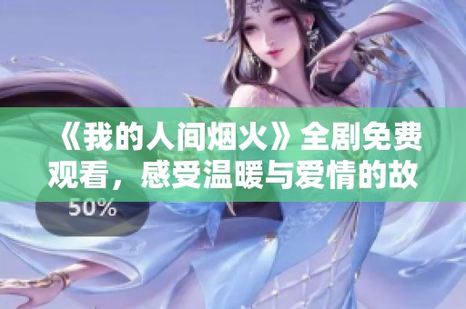 《我的人间烟火》全剧免费观看，感受温暖与爱情的故事