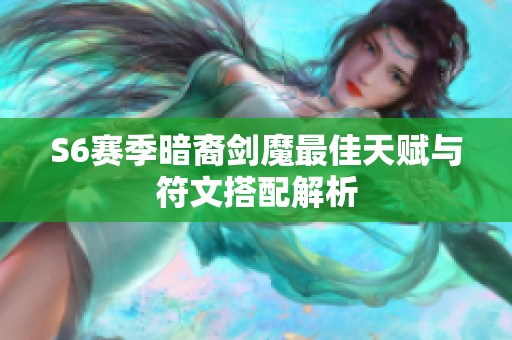 S6赛季暗裔剑魔最佳天赋与符文搭配解析