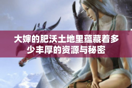 大婶的肥沃土地里蕴藏着多少丰厚的资源与秘密