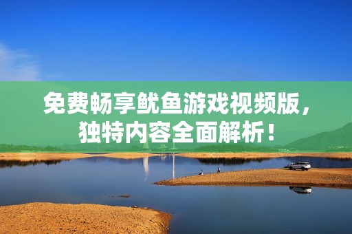 免费畅享鱿鱼游戏视频版，独特内容全面解析！