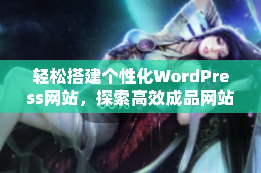 轻松搭建个性化WordPress网站，探索高效成品网站方案