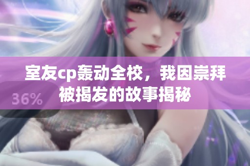 室友cp轰动全校，我因崇拜被揭发的故事揭秘