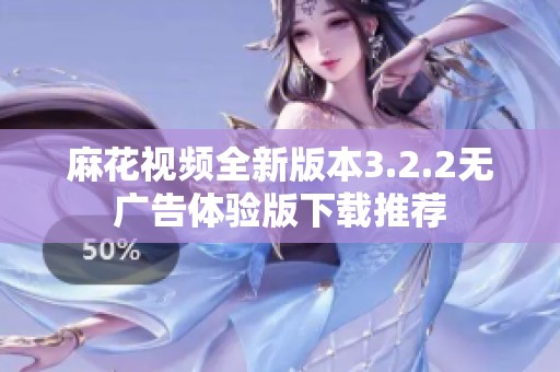 麻花视频全新版本3.2.2无广告体验版下载推荐