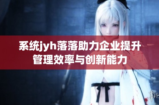 系统jyh落落助力企业提升管理效率与创新能力