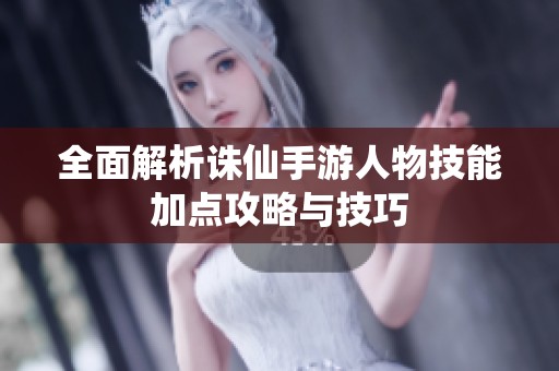 全面解析诛仙手游人物技能加点攻略与技巧