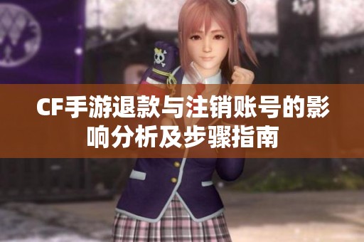 CF手游退款与注销账号的影响分析及步骤指南