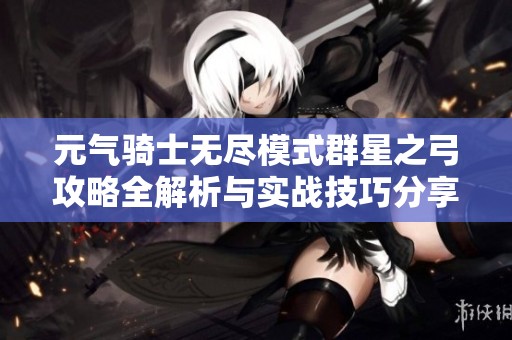 元气骑士无尽模式群星之弓攻略全解析与实战技巧分享