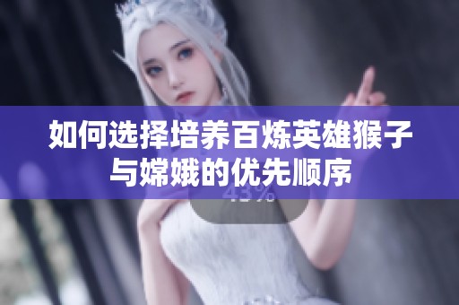 如何选择培养百炼英雄猴子与嫦娥的优先顺序