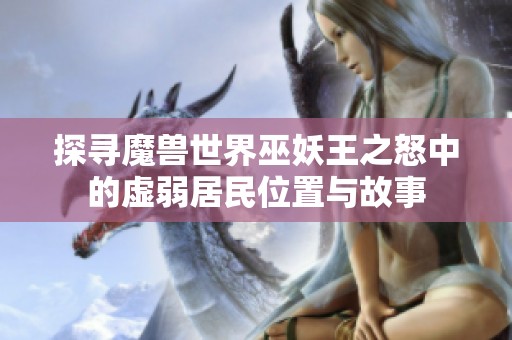探寻魔兽世界巫妖王之怒中的虚弱居民位置与故事