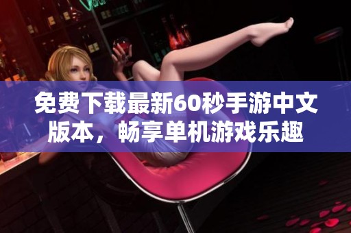 免费下载最新60秒手游中文版本，畅享单机游戏乐趣