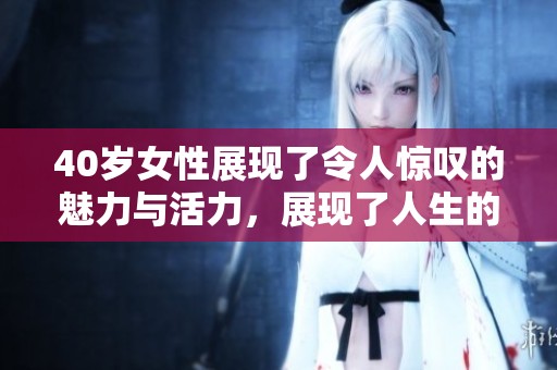 40岁女性展现了令人惊叹的魅力与活力，展现了人生的巅峰状态