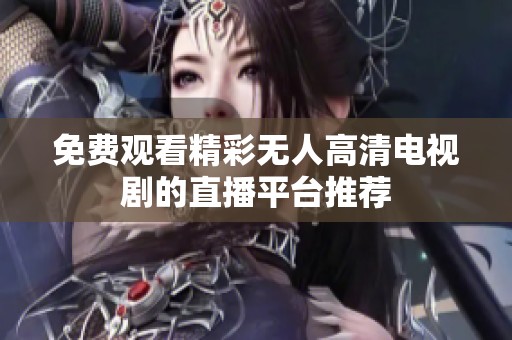 免费观看精彩无人高清电视剧的直播平台推荐