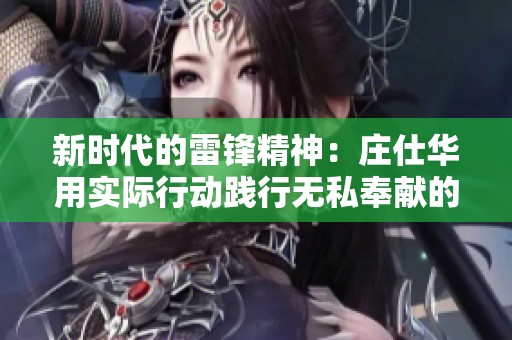 新时代的雷锋精神：庄仕华用实际行动践行无私奉献的信念