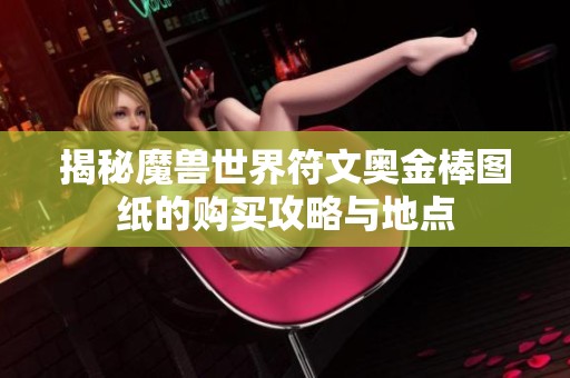 揭秘魔兽世界符文奥金棒图纸的购买攻略与地点