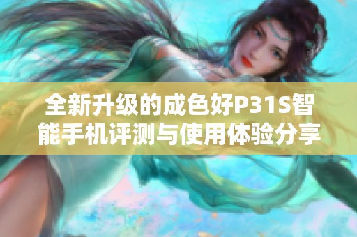 全新升级的成色好P31S智能手机评测与使用体验分享