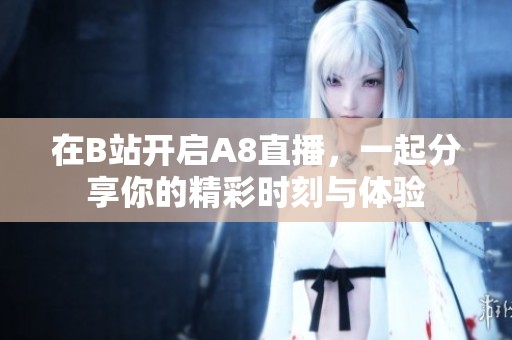 在B站开启A8直播，一起分享你的精彩时刻与体验