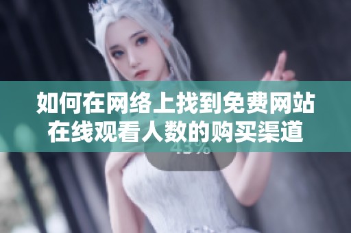 如何在网络上找到免费网站在线观看人数的购买渠道