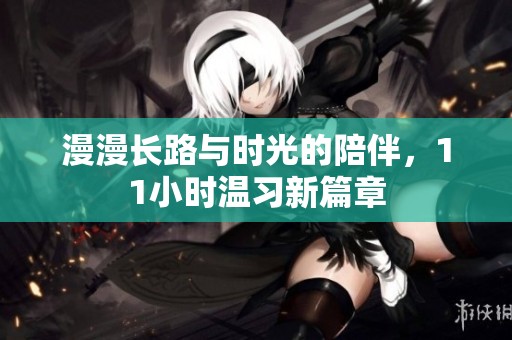 漫漫长路与时光的陪伴，11小时温习新篇章