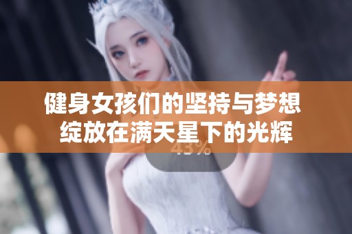 健身女孩们的坚持与梦想 绽放在满天星下的光辉