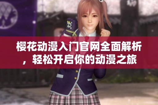樱花动漫入门官网全面解析，轻松开启你的动漫之旅