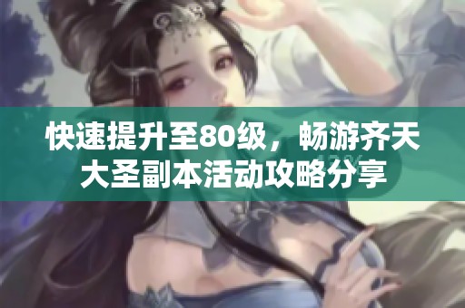 快速提升至80级，畅游齐天大圣副本活动攻略分享