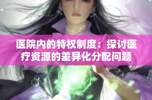 医院内的特权制度：探讨医疗资源的差异化分配问题