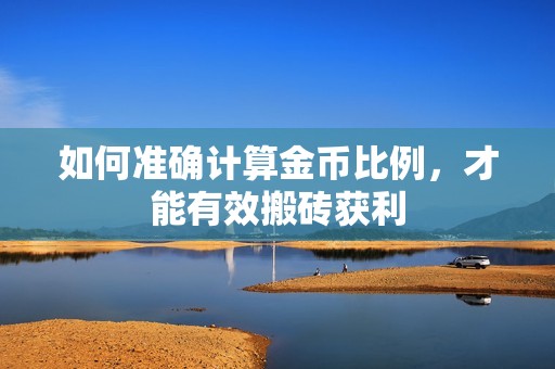 如何准确计算金币比例，才能有效搬砖获利