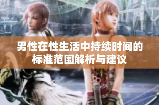 男性在性生活中持续时间的标准范围解析与建议