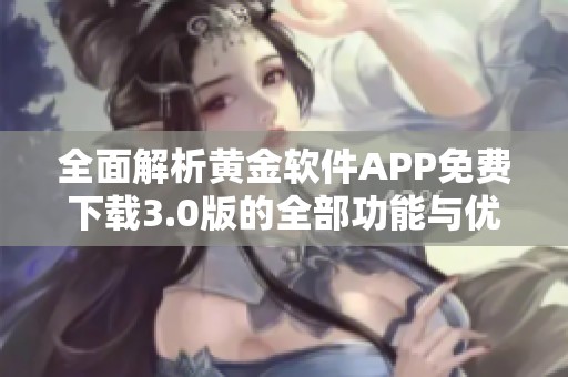 全面解析黄金软件APP免费下载3.0版的全部功能与优势