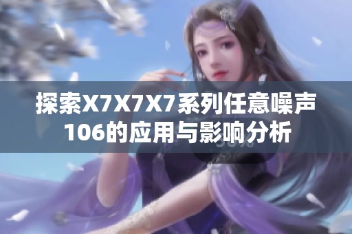 探索X7X7X7系列任意噪声106的应用与影响分析