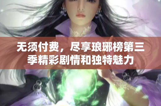 无须付费，尽享琅琊榜第三季精彩剧情和独特魅力