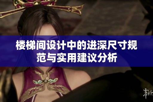 楼梯间设计中的进深尺寸规范与实用建议分析