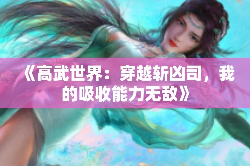 《高武世界：穿越斩凶司，我的吸收能力无敌》