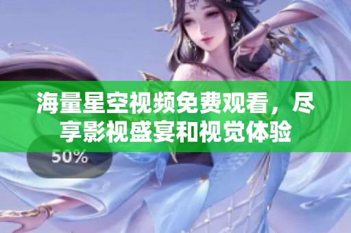 海量星空视频免费观看，尽享影视盛宴和视觉体验