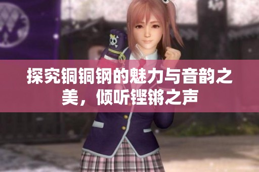 探究铜铜钢的魅力与音韵之美，倾听铿锵之声