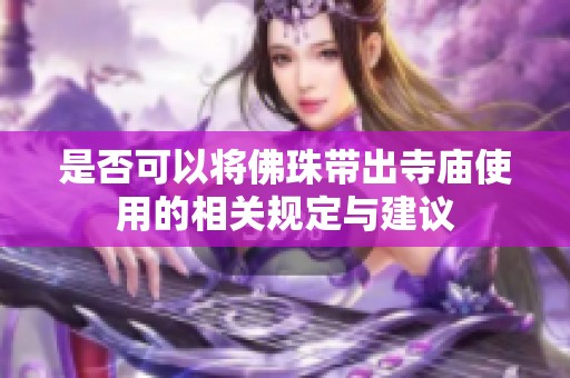是否可以将佛珠带出寺庙使用的相关规定与建议