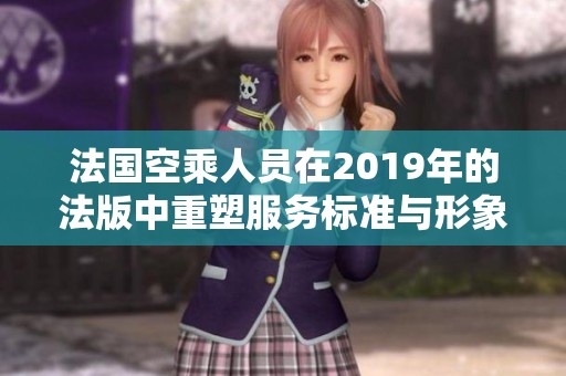 法国空乘人员在2019年的法版中重塑服务标准与形象