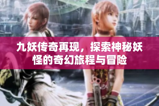 九妖传奇再现，探索神秘妖怪的奇幻旅程与冒险