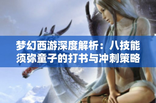梦幻西游深度解析：八技能须弥童子的打书与冲刺策略