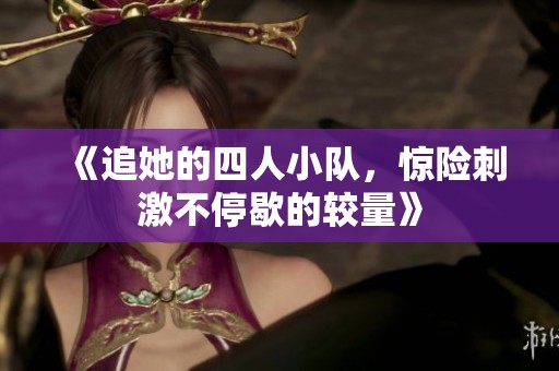 《追她的四人小队，惊险刺激不停歇的较量》