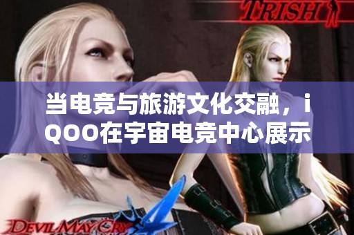 当电竞与旅游文化交融，iQOO在宇宙电竞中心展示创新体验